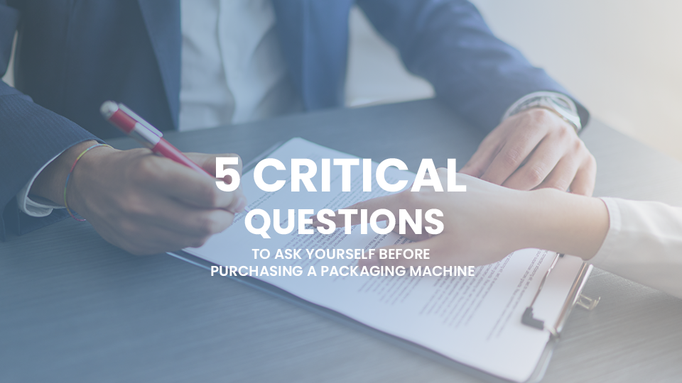 5 Critical Questions to Ask Yourself Before Purchasing a Packaging Machine