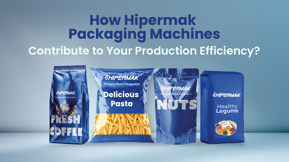 How Hipermak Packaging Machines Contribute to Your Production Efficiency?