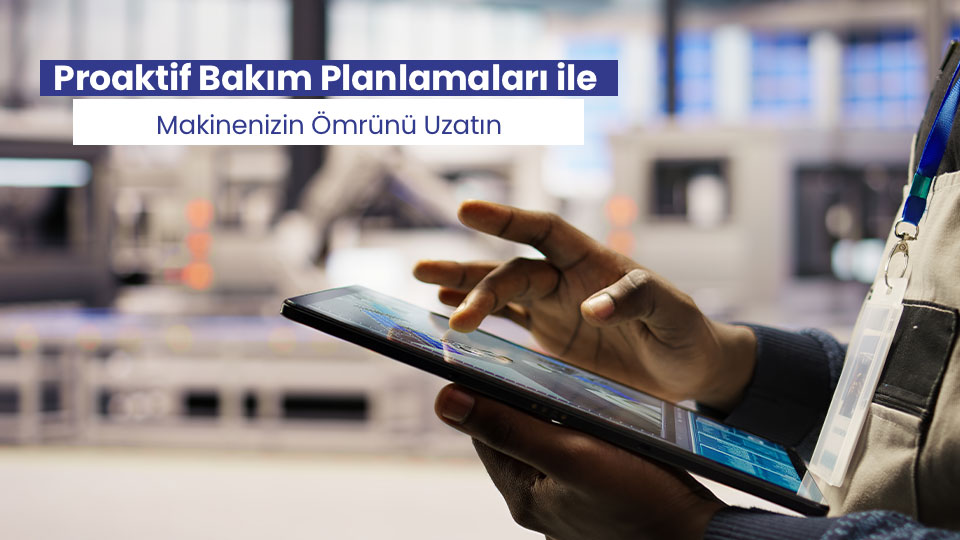 Yedek Parça Değil, Süreklilik: Proaktif Bakım Planlamaları ile Makinenizin Ömrünü Uzatın