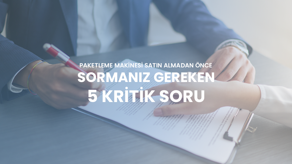 Paketleme Makinesi Satın Almadan Önce Sormanız Gereken 5 Kritik Soru