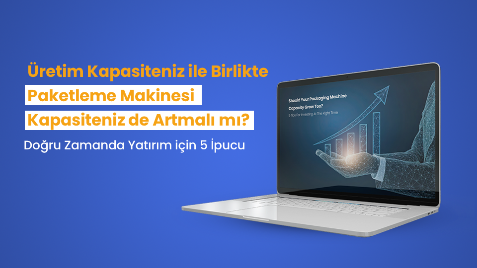 Doğru Zamanda Paketleme Makinesi Yatırımı İçin 5 İpucu